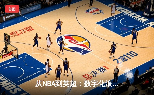 从NBA到英超：数字化浪潮如何重塑现代体育产业生态