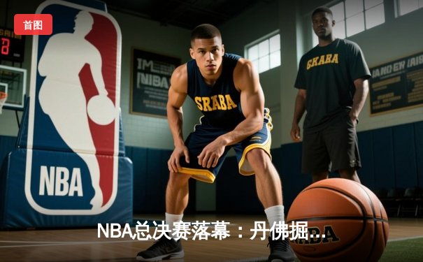 NBA总决赛落幕：丹佛掘金队首夺总冠军！