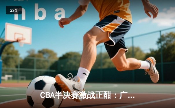 CBA半决赛激战正酣：广东队加时险胜辽宁，赵睿狂砍38分创生涯新高 - 2