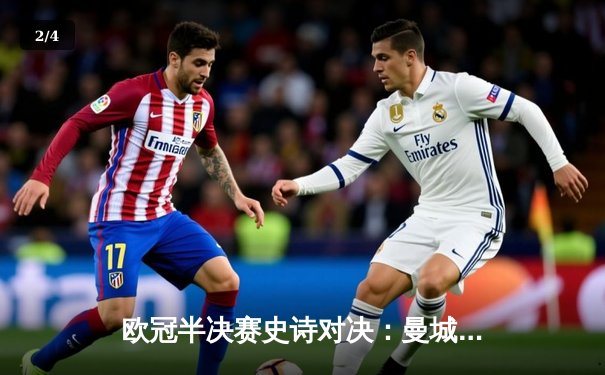 欧冠半决赛史诗对决：曼城4-3逆转皇马，哈兰德戴帽创纪录 - 2