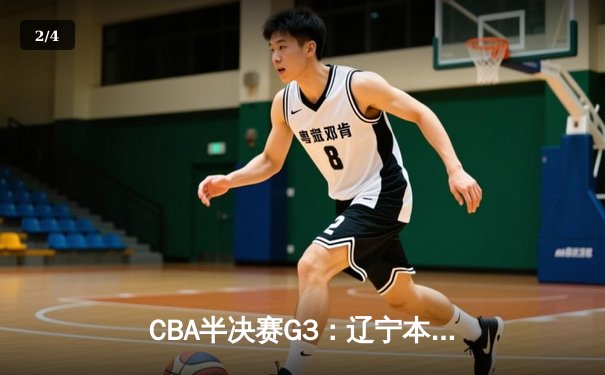 CBA半决赛G3：辽宁本钢加时逆转广东宏远，赵继伟33分主宰生死时刻 - 2