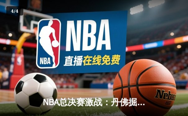 NBA总决赛激战：丹佛掘金主场力克迈阿密热火，约基奇全能表现率队扳平总比分 - 4