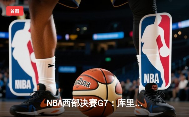 NBA西部决赛G7：库里绝杀助勇士加时险胜火箭晋级总决赛