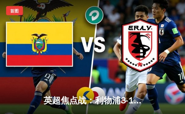 英超焦点战：利物浦3-1逆转曼城，萨拉赫双响领跑射手榜