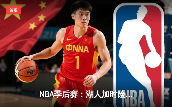 NBA季后赛：湖人加时险胜勇士，詹姆斯三双创历史纪录