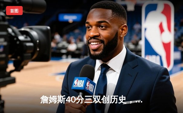 詹姆斯40分三双创历史，湖人加时险胜勇士锁定西部决赛席位