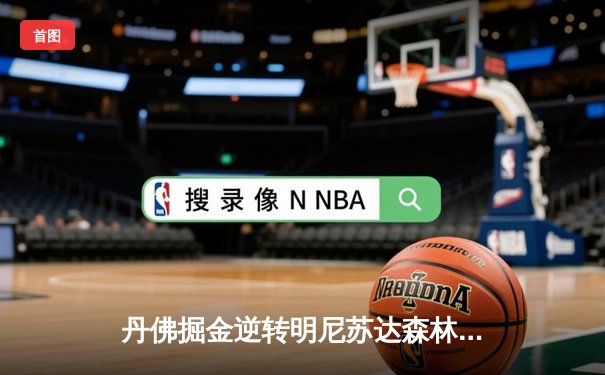 丹佛掘金逆转明尼苏达森林狼，约基奇40分三双锁定赛点