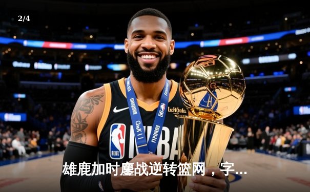 雄鹿加时鏖战逆转篮网，字母哥44分17篮板创赛季新高 - 2