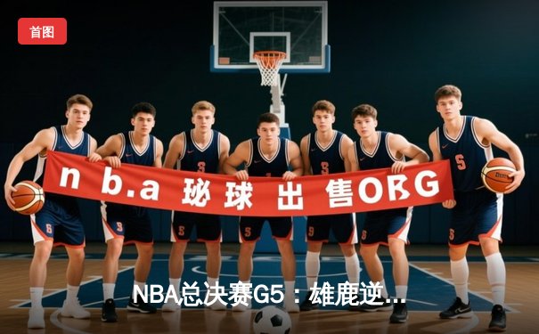 NBA总决赛G5：雄鹿逆转太阳夺赛点，字母哥狂砍32分9篮板6助攻
