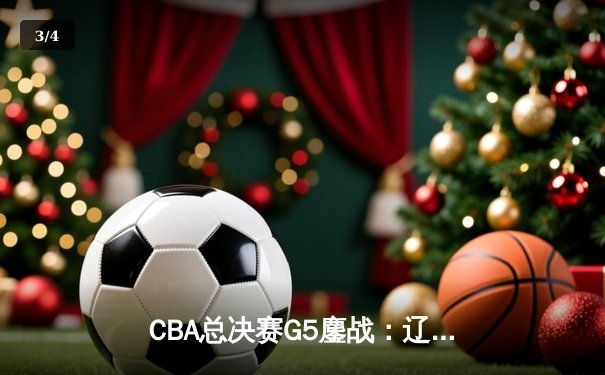 CBA总决赛G5鏖战：辽宁本钢逆转浙江广厦夺队史第三冠 - 3