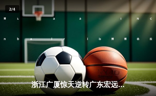 浙江广厦惊天逆转广东宏远，胡金秋35+15主宰加时赛 - 2