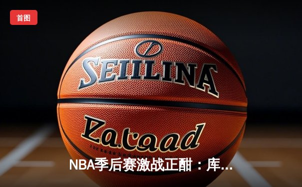NBA季后赛激战正酣：库里狂砍45分率勇士逆转灰熊，系列赛战成2-2平