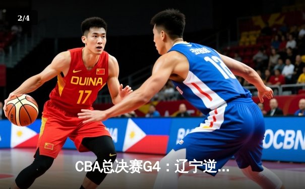 CBA总决赛G4：辽宁逆转广东夺赛点，赵继伟关键三分定乾坤 - 2