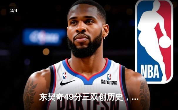 东契奇49分三双创历史，独行侠加时险胜篮网迎五连胜 - 2