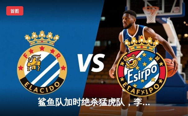 鲨鱼队加时绝杀猛虎队，李海洋狂砍45分创赛季新高