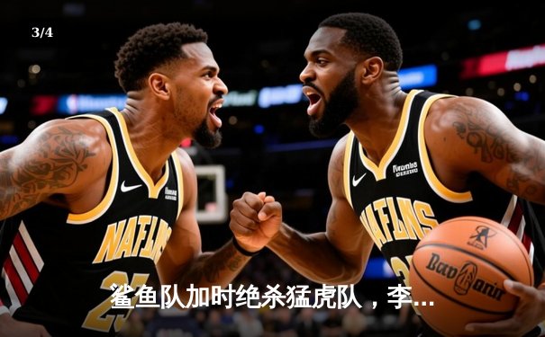 鲨鱼队加时绝杀猛虎队，李海洋狂砍45分创赛季新高 - 3