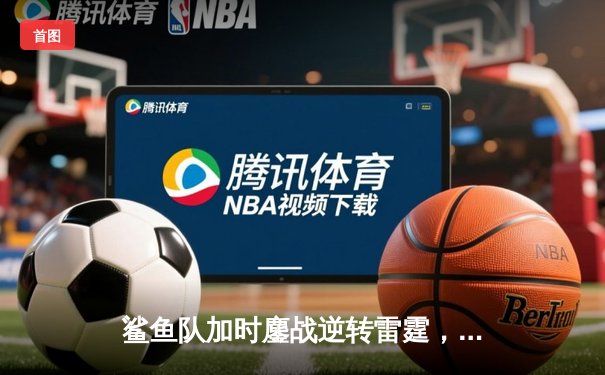 鲨鱼队加时鏖战逆转雷霆，新秀后卫狂砍38分创生涯新高