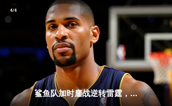 鲨鱼队加时鏖战逆转雷霆，新秀后卫狂砍38分创生涯新高 - 4