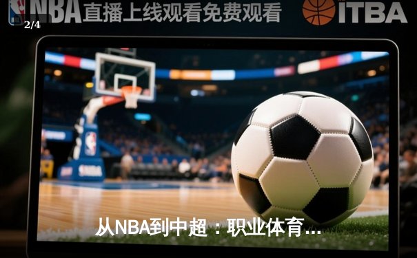 从NBA到中超：职业体育的商业化浪潮与竞技本质的博弈 - 2