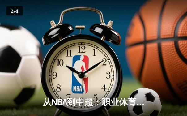 从NBA到中超：职业体育的商业化浪潮与竞技本质的博弈 - 2