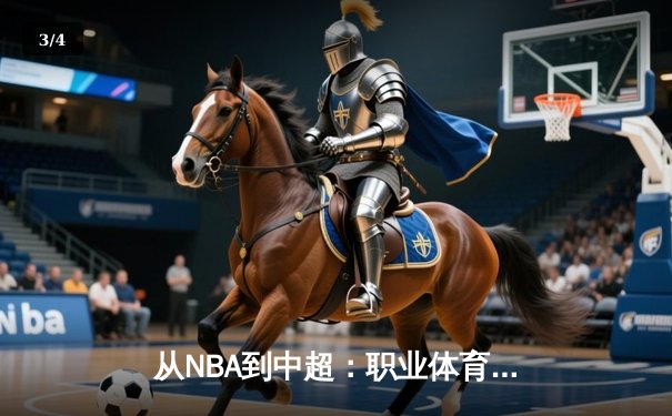 从NBA到中超：职业体育的商业化浪潮与竞技本质的博弈 - 3