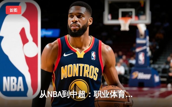 从NBA到中超：职业体育的商业化浪潮与竞技本质的博弈