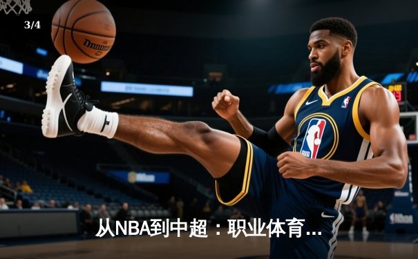 从NBA到中超：职业体育的商业化浪潮与竞技本质的博弈 - 3