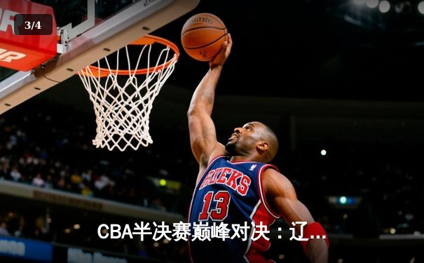 CBA半决赛巅峰对决：辽宁本钢加时险胜广东宏远，赵继伟砍下35分创生涯新高 - 3