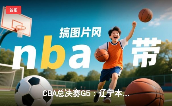 CBA总决赛G5：辽宁本钢加时险胜广东宏远，成功卫冕总冠军
