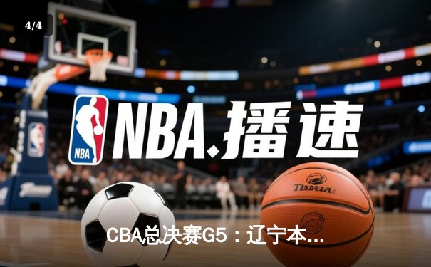 CBA总决赛G5：辽宁本钢加时险胜广东宏远，成功卫冕总冠军 - 4