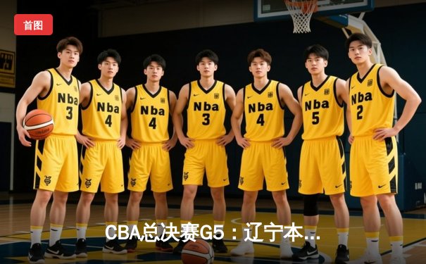 CBA总决赛G5：辽宁本钢加时险胜广东宏远，成功卫冕总冠军