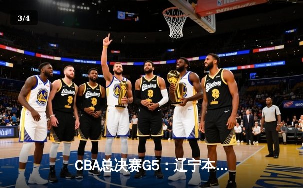 CBA总决赛G5：辽宁本钢加时险胜广东宏远，成功卫冕总冠军 - 3