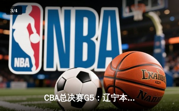 CBA总决赛G5：辽宁本钢加时险胜广东宏远，成功卫冕总冠军 - 3