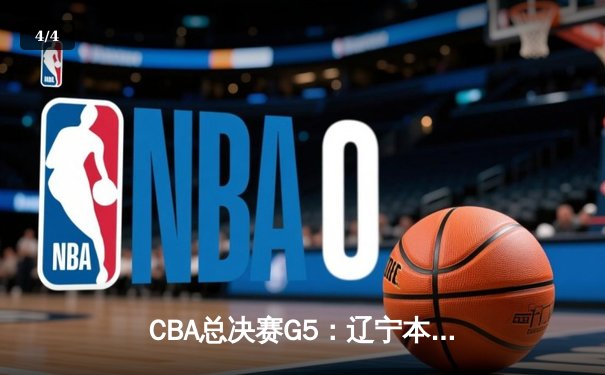 CBA总决赛G5：辽宁本钢加时险胜广东宏远，成功卫冕总冠军 - 4
