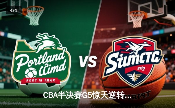 CBA半决赛G5惊天逆转！辽宁本钢加时险胜广东宏远晋级总决赛 - 4